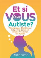 Couverture du livre « Et si VOUS étiez autiste ? : Témoignages d'Adultes sur le Spectre : Comment Réalise-t'on Qu'on Est Autiste » de Cosse Anne aux éditions Bookelis