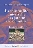 Couverture du livre « La spiritualité universelle des jardins de Versailles » de Claudine Leturgie-Blanquart aux éditions Feuilles