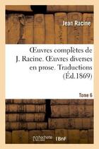 Couverture du livre « Oeuvres complètes de J. Racine. Tome 6. Oeuvres diverses en prose. Traductions » de Racine/Moland aux éditions Hachette Bnf