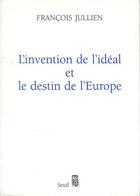 Couverture du livre « L'invention de l'idéal et le destin de l'Europe » de Francois Jullien aux éditions Seuil