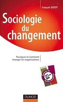 Couverture du livre « Sociologie du changement ; pourquoi et comment changer les organisations » de Francois Dupuy aux éditions Dunod