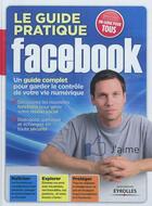 Couverture du livre « Le guide pratique facebook ; un guide complet pour garder le contrôle de votre vie numérique » de  aux éditions Eyrolles