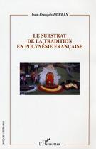 Couverture du livre « Le substrat de la tradition en polynesie francaise » de Jean-Francois Durban aux éditions Editions L'harmattan