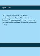 Couverture du livre « The empire of mind : dolls master marionnettistes- tours princess show- princess prestige strategie » de Illya C. Colin aux éditions Books On Demand