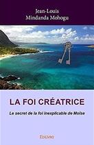 Couverture du livre « La foi créatrice ; le secret de la foi inexplicable de Moïse » de Jean-Louis Mindanda aux éditions Edilivre