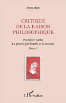 Couverture du livre « Critique de la raison philosophique Tome 1 ; première partie, la preuve par l'ordre et la mesure » de Emile Jalley aux éditions L'harmattan