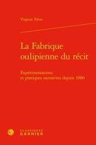 Couverture du livre « La fabrique oulipienne du récit ; expérimentations et pratiques narratives depuis 1980 » de Virginie Tahar aux éditions Classiques Garnier