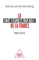 Couverture du livre « La désindustrialisation de la France : 1995-2015 » de Nicolas Dufourcq aux éditions Odile Jacob