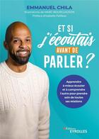 Couverture du livre « Et si j'écoutais avant de parler ? apprendre à mieux écouter et à comprendre l'autre pour prendre » de Chila Emmanuel aux éditions Eyrolles