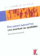 Couverture du livre « Etre parent aujourd'hui, une aventure au quotidien » de Benedicte Goussault aux éditions Editions De L'atelier