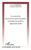 Couverture du livre « La construction du partenariat patronal-syndical : contraintes du marché et négociations locales » de Normand Laplante et Denis Harrisson aux éditions L'harmattan