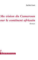 Couverture du livre « Ma vision du Cameroun sur le continent africain » de Gwet Zachee aux éditions Societe Des Ecrivains