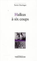 Couverture du livre « Haïkus à six coups » de Xavier Durringer aux éditions Theatrales