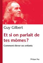 Couverture du livre « Et si on parlait de tes mômes ? comment élever ses enfants » de Guy Gilbert aux éditions Philippe Rey