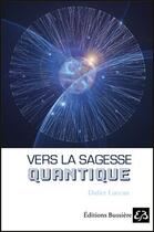 Couverture du livre « Vers la sagesse quantique » de Didier Luccan aux éditions Bussiere