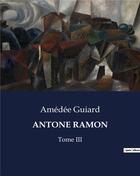 Couverture du livre « Antone ramon - tome iii » de Amedee Guiard aux éditions Culturea