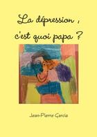 Couverture du livre « La depression, c'est quoi papa ? » de Jean-Pierre Garcia aux éditions Lulu