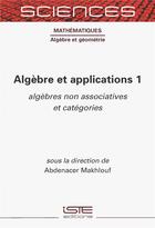 Couverture du livre « Algèbre et applications 1 : algèbres non associatives et catégories » de Abdenacer Makhlouf aux éditions Iste