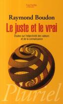 Couverture du livre « Le juste et le vrai ; études sur l'objectivité des valeurs de la connaissance » de Boudon-R aux éditions Pluriel