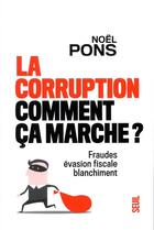 Couverture du livre « La corruption, comment ça marche ? fraude, évasion fiscale, blanchiment » de Noel Pons aux éditions Seuil