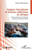 Couverture du livre « Soigner l'alcoolisme et d'autres addictions en Afrique : Guide pratique de la thérapie cognitivo-comportementale » de Katho Tibenderana aux éditions L'harmattan