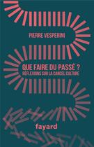 Couverture du livre « Que faire du passé ? réflexions sur la cancel culture » de Pierre Vesperini aux éditions Fayard