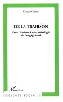 Couverture du livre « De la trahison ; contribution à une sociologie de l'engagement » de Claude Giraud aux éditions L'harmattan