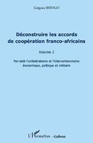 Couverture du livre « Déconstruire les accords de coopération franco-africains t.1 ; par-delà l'unilatéralisme et l'interventionnisme économique, politique et militaire » de Gregoire Biyogo aux éditions L'harmattan