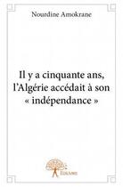 Couverture du livre « Il y a cinquante ans, l'Algérie accédait à son « indépendance » » de Nourdine Amokrane aux éditions Edilivre