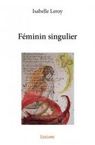 Couverture du livre « Féminin singulier » de Isabelle Leroy aux éditions Edilivre