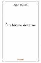 Couverture du livre « Être hotesse de caisse » de Agnes Busquet aux éditions Edilivre
