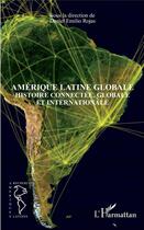 Couverture du livre « Amérique latine globale ; histoire connectée, globale et internationale » de Daniel Emilio Rojas aux éditions L'harmattan