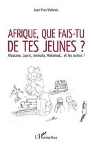 Couverture du livre « Afrique, que fais-tu de tes jeunes ? Alassane, Lauric, Aminata, Mohamed... et les autres ! » de Jean-Yves Vlahovic aux éditions L'harmattan