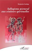 Couverture du livre « Syllogisme pictural aux couleurs spirituelles » de Benjamin Gnalega aux éditions L'harmattan