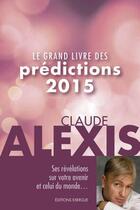 Couverture du livre « Le grand livre des prédictions 2015 » de Claude Alexis aux éditions Exergue