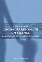 Couverture du livre « L'homoparentalité en France ; la bataille des nouvelles familles » de Eric Garnier aux éditions Editions Thierry Marchaisse