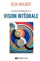 Couverture du livre « La vision intégrale : une brève introduction à cette nouvelle approche révolutionnaire de la vie » de Marie-Claire Dagher aux éditions Synchronique
