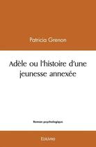 Couverture du livre « Adele ou l'histoire d'une jeunesse annexee » de Grenon Patricia aux éditions Edilivre
