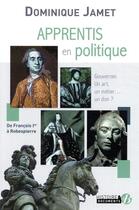 Couverture du livre « Apprentis en politique : de François Ier à Robespierre ; » de Dominique Jamet aux éditions De Boree