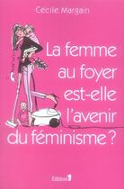 Couverture du livre « La femme au foyer est-elle l'avenir du féminisme ? » de Cecile Margain aux éditions Editions 1