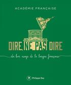 Couverture du livre « Dire, ne pas dire ; du bon usage de la langue française » de Académie Française aux éditions Philippe Rey