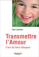 Couverture du livre « Transmettre l'amour ; l'art de bien éduquer » de Paul Lemoine aux éditions Nouvelle Cite