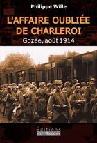 Couverture du livre « L'affaire oubliée de Charleroi : Gozée, août 1914 » de Philippe Wille aux éditions Éditions Du Basson