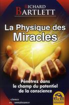 Couverture du livre « La physique des miracles ; pénétrez dans le champ du potentiel de la conscience » de Richard Bartlett aux éditions Macro Editions