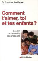 Couverture du livre « Comment t'aimer, toi et tes enfants ? le défi de la famille recomposée » de Christophe Faure aux éditions Albin Michel