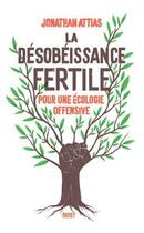 Couverture du livre « La désobéissance fertile ; pour une écologie offensive » de Jonathan Attias aux éditions Payot