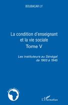 Couverture du livre « La condition d'enseignant et la vie sociale Tome 4 ; les instituteurs au Sénégal de 1903 à 1945 » de Boubacar Ly aux éditions L'harmattan