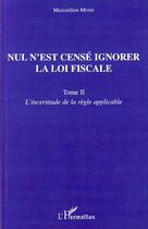 Couverture du livre « Nul n'est censé ignorer la loi fiscale t.2 ; l'incertitude de la règle applicable » de Maximilien Messi aux éditions Editions L'harmattan