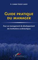 Couverture du livre « Guide pratique du manager ; pour un management de développement des institutions ecclésiastiques » de A. Lombo Sedzo Laddy aux éditions L'harmattan