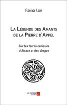 Couverture du livre « La légende des amants de la Pierre d'Appel ; sur les terres celtiques d'Alsace et des Vosges » de Florence Louis aux éditions Editions Du Net